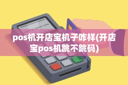 pos机开店宝机子咋样(开店宝pos机跳不跳码)