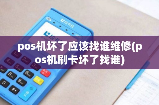 pos机坏了应该找谁维修(pos机刷卡坏了找谁)