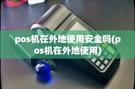 pos机在外地使用安全吗(pos机在外地使用)