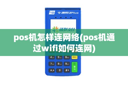 pos机怎样连网络(pos机通过wifi如何连网)