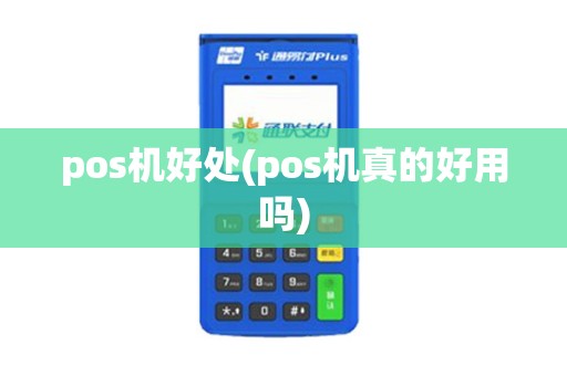 pos机好处(pos机真的好用吗)