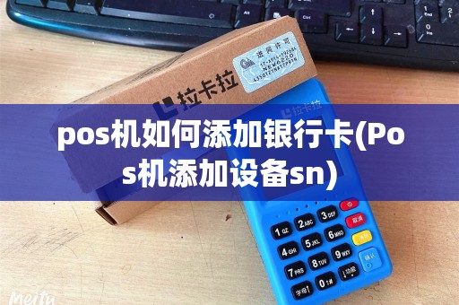 pos机如何添加银行卡(Pos机添加设备sn)
