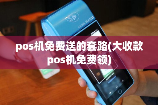 pos机免费送的套路(大收款pos机免费领)