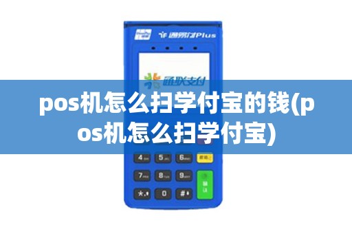 pos机怎么扫学付宝的钱(pos机怎么扫学付宝)