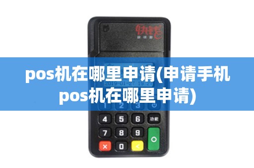 pos机在哪里申请(申请手机pos机在哪里申请)
