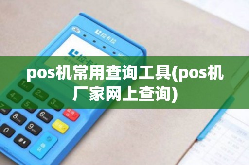 pos机常用查询工具(pos机厂家网上查询)