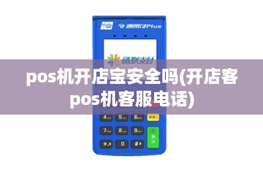 pos机开店宝安全吗(开店客pos机客服电话)