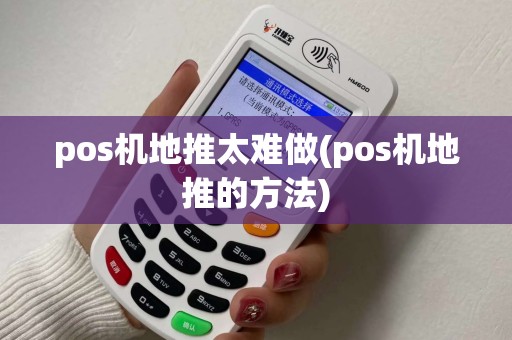 pos机地推太难做(pos机地推的方法)