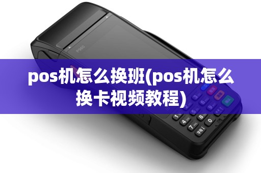 pos机怎么换班(pos机怎么换卡视频教程)