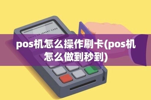 pos机怎么操作刷卡(pos机怎么做到秒到)