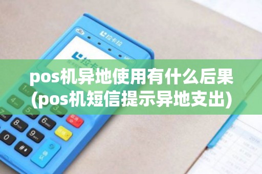 pos机异地使用有什么后果(pos机短信提示异地支出)