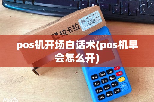 pos机开场白话术(pos机早会怎么开)