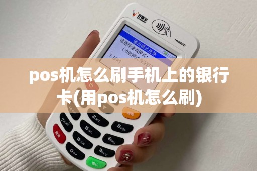 pos机怎么刷手机上的银行卡(用pos机怎么刷)