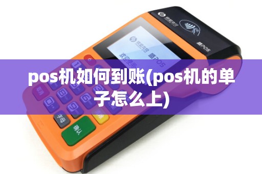 pos机如何到账(pos机的单子怎么上)