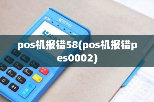 pos机报错58(pos机报错pes0002)