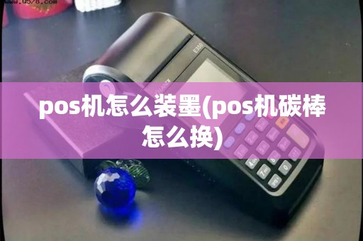 pos机怎么装墨(pos机碳棒怎么换)