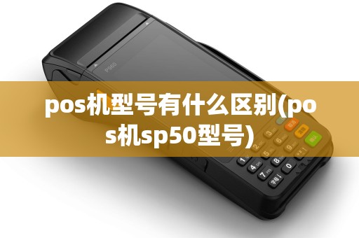 pos机型号有什么区别(pos机sp50型号)