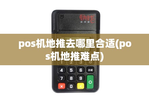 pos机地推去哪里合适(pos机地推难点)