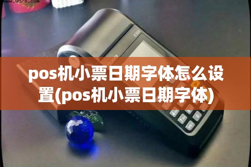 pos机小票日期字体怎么设置(pos机小票日期字体)