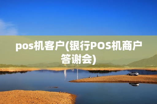 pos机客户(银行POS机商户答谢会)