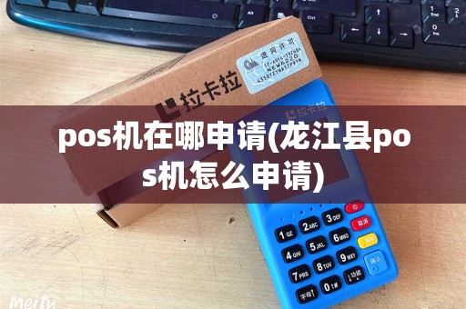 pos机在哪申请(龙江县pos机怎么申请)