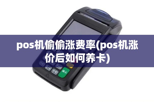 pos机偷偷涨费率(pos机涨价后如何养卡)