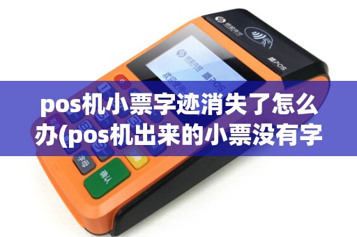 pos机小票字迹消失了怎么办(pos机出来的小票没有字)