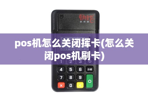 pos机怎么关闭挥卡(怎么关闭pos机刷卡)