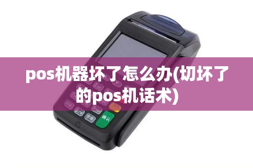 pos机器坏了怎么办(切坏了的pos机话术)