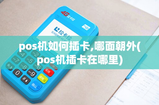 pos机如何插卡,哪面朝外(pos机插卡在哪里)