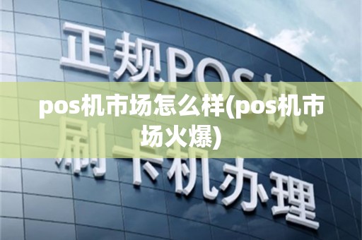 pos机市场怎么样(pos机市场火爆)
