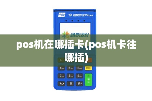 pos机在哪插卡(pos机卡往哪插)