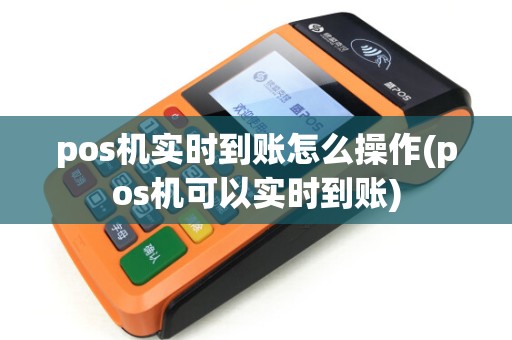 pos机实时到账怎么操作(pos机可以实时到账)