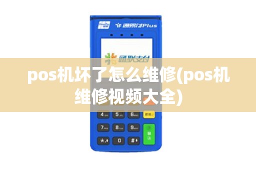 pos机坏了怎么维修(pos机维修视频大全)