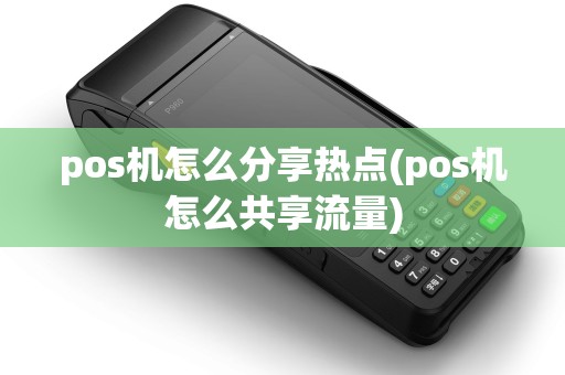 pos机怎么分享热点(pos机怎么共享流量)
