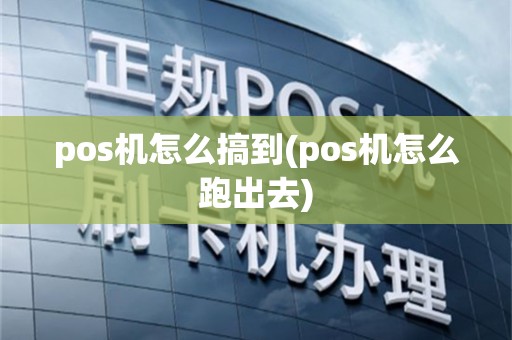 pos机怎么搞到(pos机怎么跑出去)