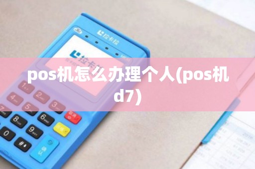 pos机怎么办理个人(pos机d7)