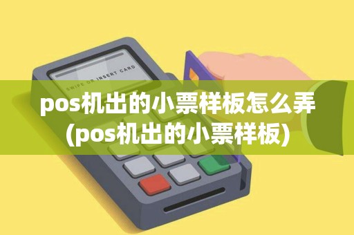 pos机出的小票样板怎么弄(pos机出的小票样板)