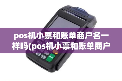 pos机小票和账单商户名一样吗(pos机小票和账单商户名)