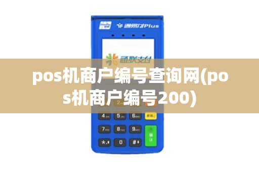 pos机商户编号查询网(pos机商户编号200)
