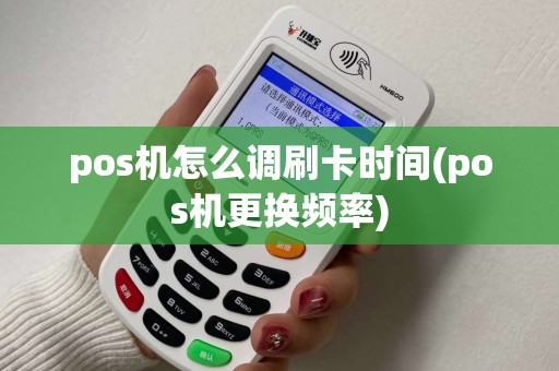pos机怎么调刷卡时间(pos机更换频率)