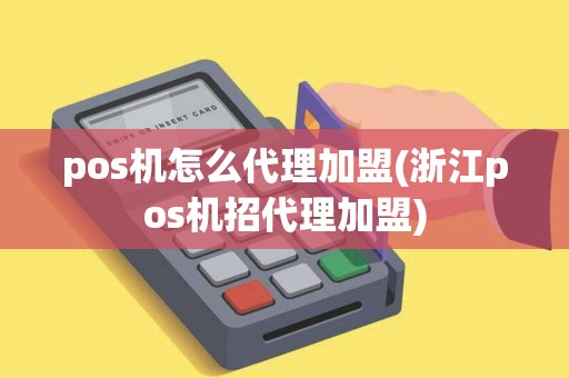 pos机怎么代理加盟(浙江pos机招代理加盟)
