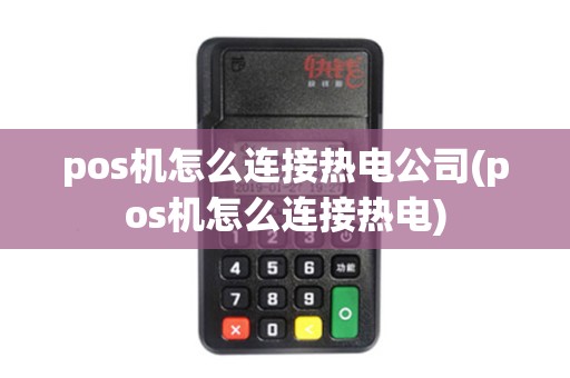 pos机怎么连接热电公司(pos机怎么连接热电)