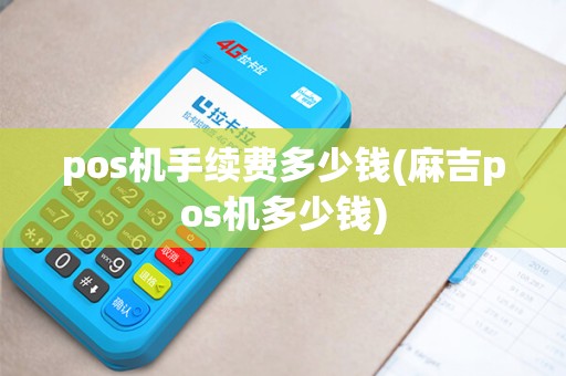 pos机手续费多少钱(麻吉pos机多少钱)