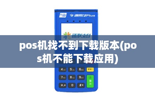 pos机找不到下载版本(pos机不能下载应用)