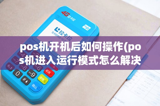 pos机开机后如何操作(pos机进入运行模式怎么解决)