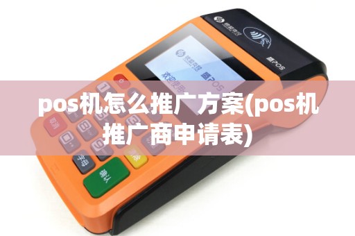 pos机怎么推广方案(pos机推广商申请表)