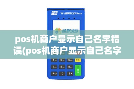 pos机商户显示自己名字错误(pos机商户显示自己名字)