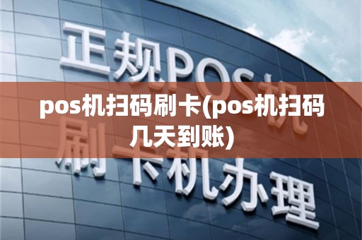 pos机扫码刷卡(pos机扫码几天到账)