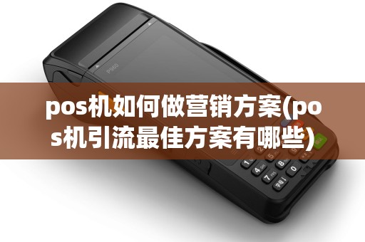 pos机如何做营销方案(pos机引流最佳方案有哪些)